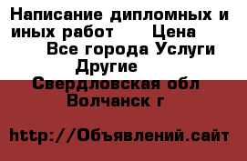 Написание дипломных и иных работ!!! › Цена ­ 10 000 - Все города Услуги » Другие   . Свердловская обл.,Волчанск г.